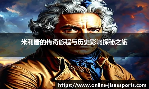 米利唐的传奇旅程与历史影响探秘之旅