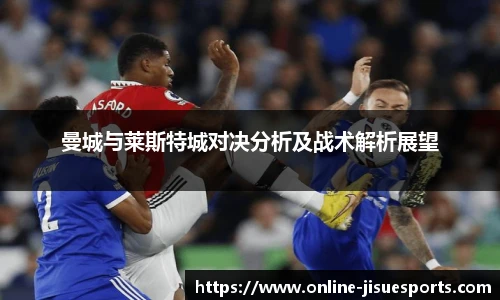 曼城与莱斯特城对决分析及战术解析展望