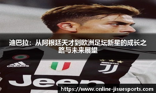 迪巴拉：从阿根廷天才到欧洲足坛新星的成长之路与未来展望